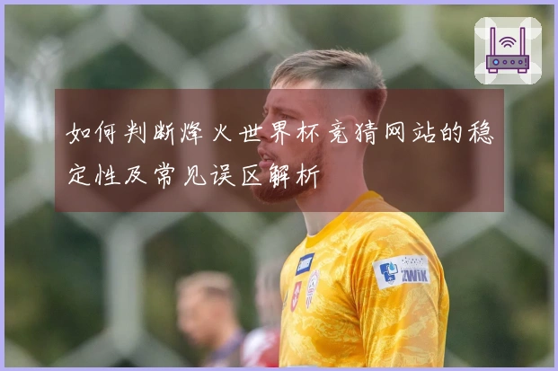 如何判断烽火世界杯竞猜网站的稳定性及常见误区解析